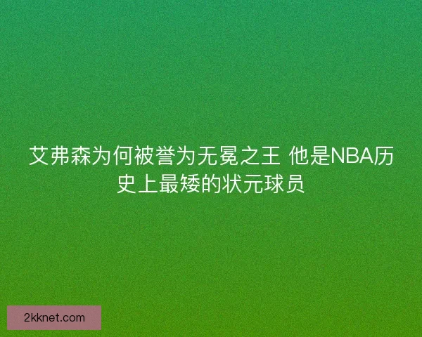 艾弗森为何被誉为无冕之王 他是NBA历史上最矮的状元球员 艾弗森为何被誉为无冕之王 他是NBA历史上最矮的状元球员