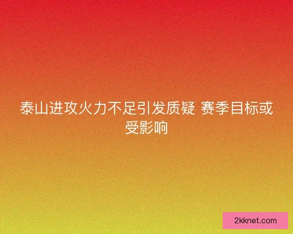 泰山进攻火力不足引发质疑 赛季目标或受影响