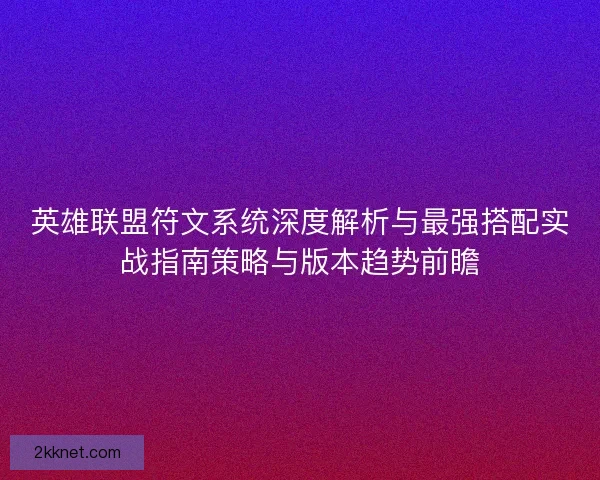 英雄联盟符文系统深度解析与最强搭配实战指南策略与版本趋势前瞻