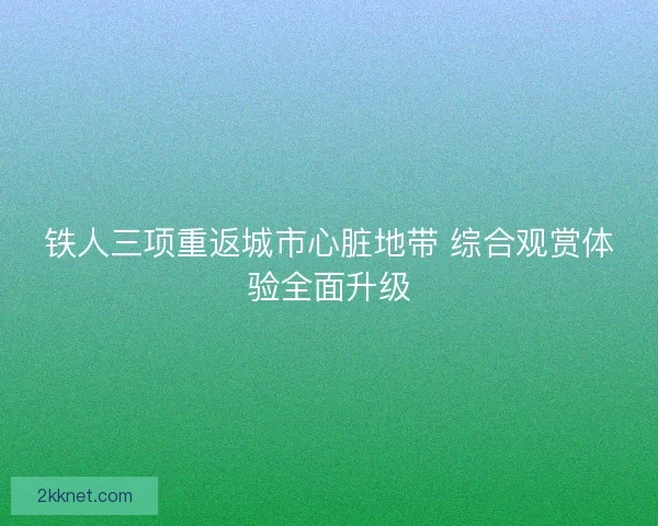 铁人三项重返城市心脏地带 综合观赏体验全面升级