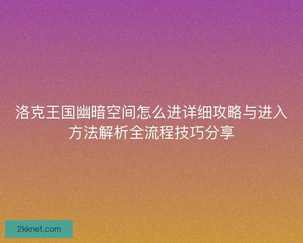 洛克王国幽暗空间怎么进详细攻略与进入方法解析全流程技巧分享