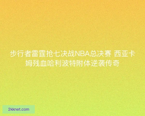步行者雷霆抢七决战NBA总决赛 西亚卡姆残血哈利波特附体逆袭传奇