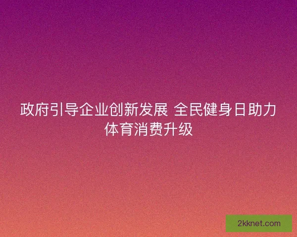 政府引导企业创新发展 全民健身日助力体育消费升级