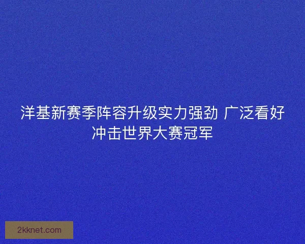 洋基新赛季阵容升级实力强劲 广泛看好冲击世界大赛冠军 洋基新赛季阵容升级实力强劲 广泛看好冲击世界大赛冠军