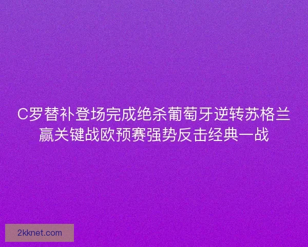 C罗替补登场完成绝杀葡萄牙逆转苏格兰赢关键战欧预赛强势反击经典一战