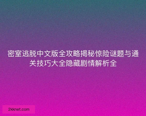 密室逃脱中文版全攻略揭秘惊险谜题与通关技巧大全隐藏剧情解析全