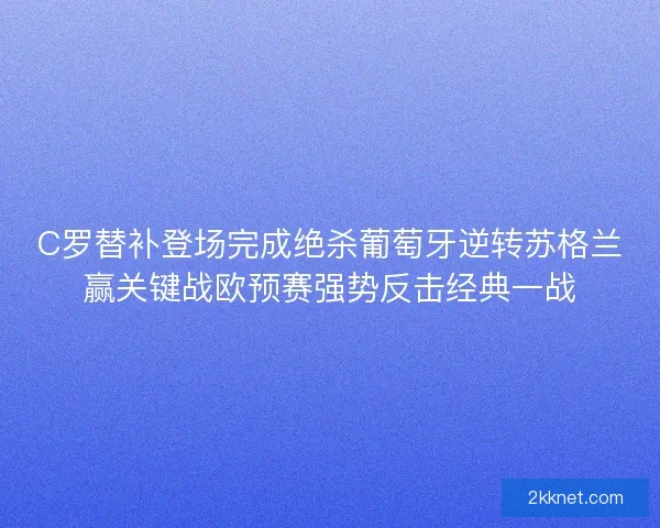 C罗替补登场完成绝杀葡萄牙逆转苏格兰赢关键战欧预赛强势反击经典一战 C罗替补登场完成绝杀葡萄牙逆转苏格兰赢关键战欧预赛强势反击经典一战